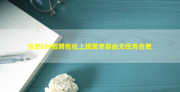 合肥ktv招聘包住上班简单自由无任务合肥